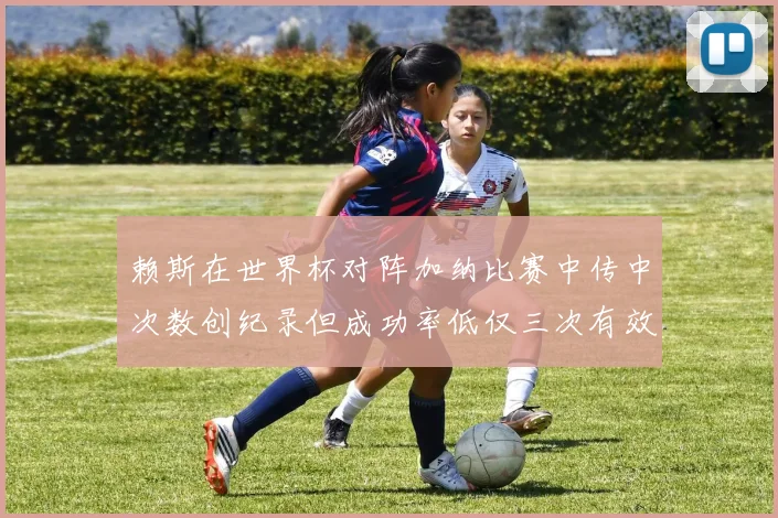 赖斯在世界杯对阵加纳比赛中传中次数创纪录但成功率低仅三次有效