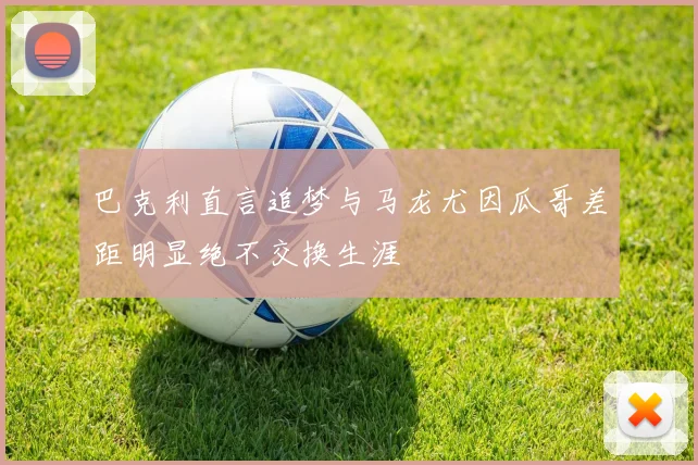 巴克利直言追梦与马龙尤因瓜哥差距明显绝不交换生涯