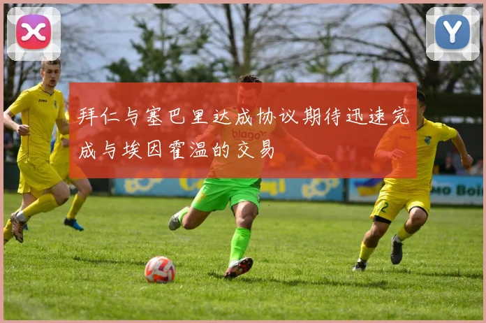 拜仁与塞巴里达成协议期待迅速完成与埃因霍温的交易