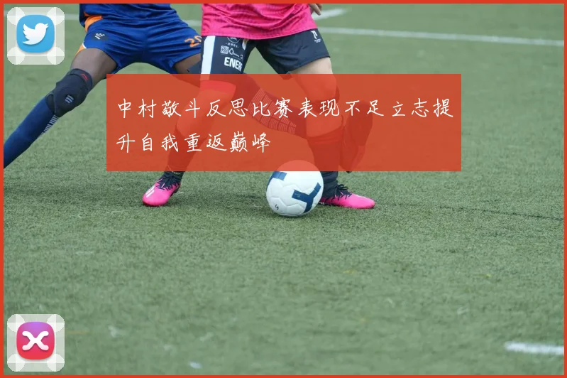 中村敬斗反思比赛表现不足立志提升自我重返巅峰