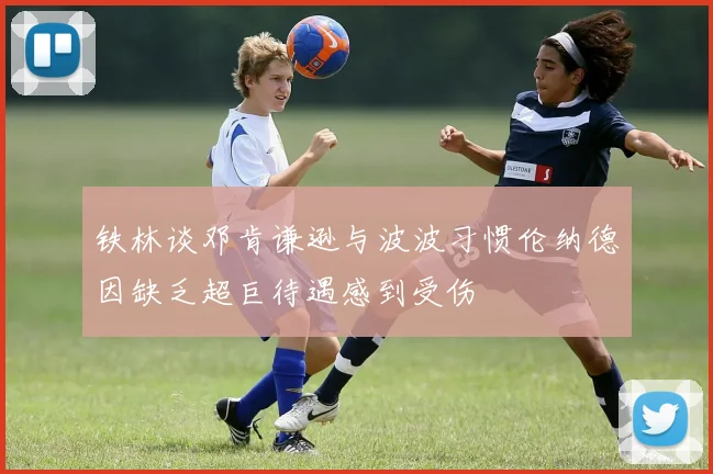铁林谈邓肯谦逊与波波习惯伦纳德因缺乏超巨待遇感到受伤