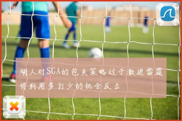 湖人对SGA的包夹策略过于激进雷霆将利用多打少的机会反击