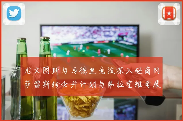 尤文图斯与马德里竞技深入磋商冈萨雷斯转会并计划与弗拉霍维奇展开谈判